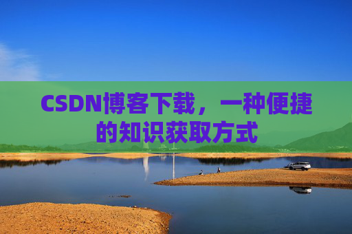 CSDN博客下载,一种便捷的知识获取方式